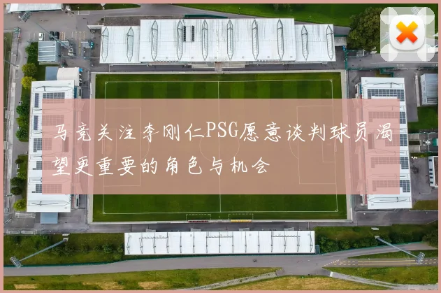 马竞关注李刚仁PSG愿意谈判球员渴望更重要的角色与机会