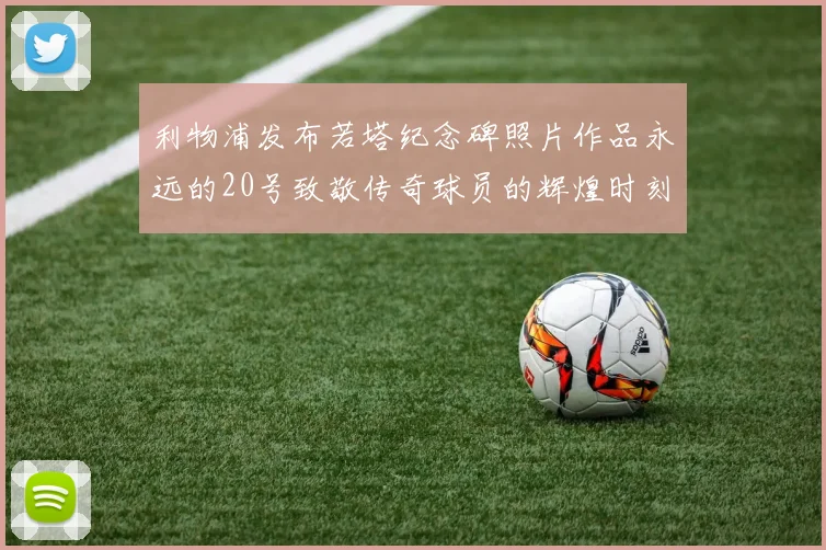 利物浦发布若塔纪念碑照片作品永远的20号致敬传奇球员的辉煌时刻