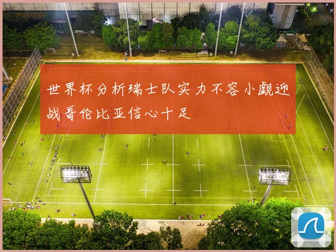 世界杯分析瑞士队实力不容小觑迎战哥伦比亚信心十足