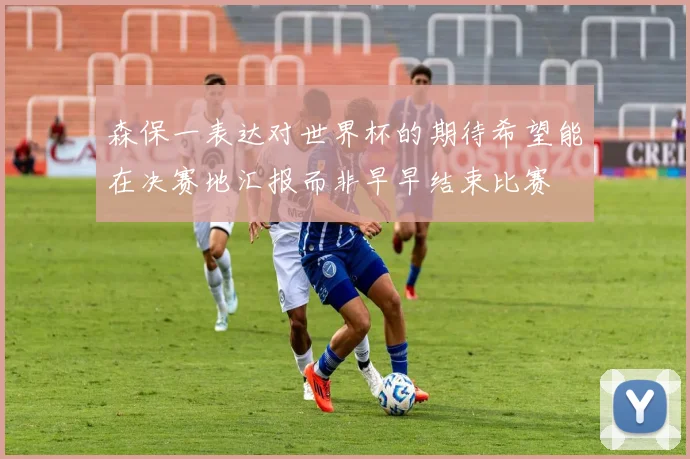森保一表达对世界杯的期待希望能在决赛地汇报而非早早结束比赛