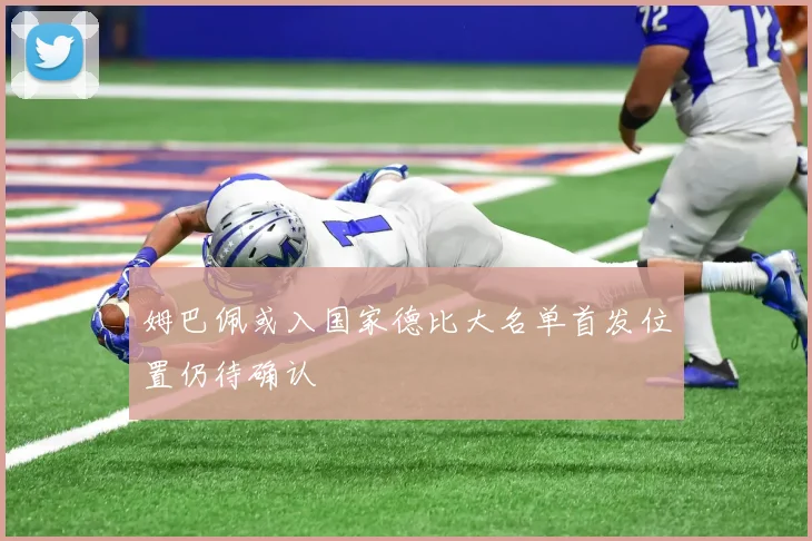 姆巴佩或入国家德比大名单首发位置仍待确认