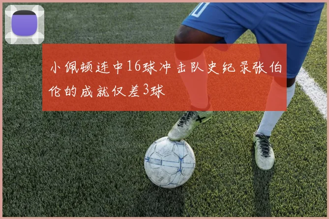 小佩顿连中16球冲击队史纪录张伯伦的成就仅差3球