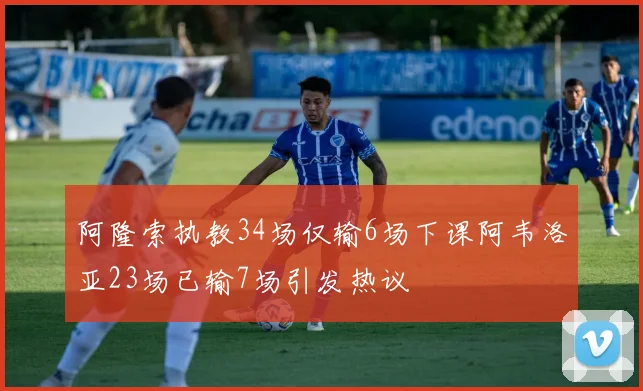 阿隆索执教34场仅输6场下课阿韦洛亚23场已输7场引发热议