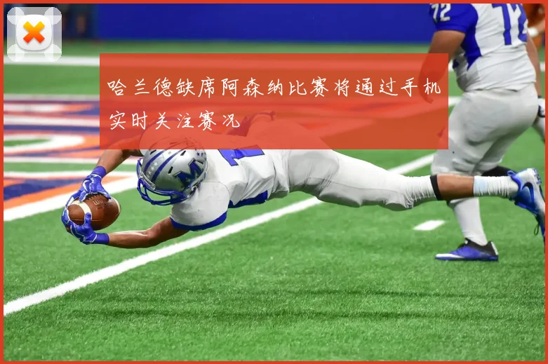 哈兰德缺席阿森纳比赛将通过手机实时关注赛况