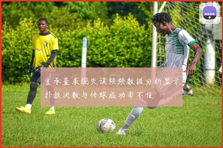 金承奎表现失误频频数据分析显示扑救次数与传球成功率不佳