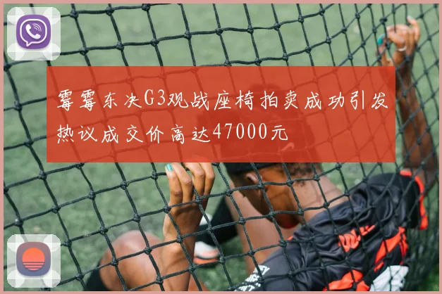 霉霉东决G3观战座椅拍卖成功引发热议成交价高达47000元